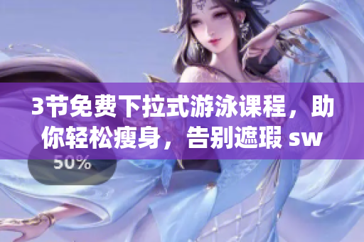 3節(jié)免費下拉式游泳課程，助你輕松瘦身，告別遮瑕 swim coaching