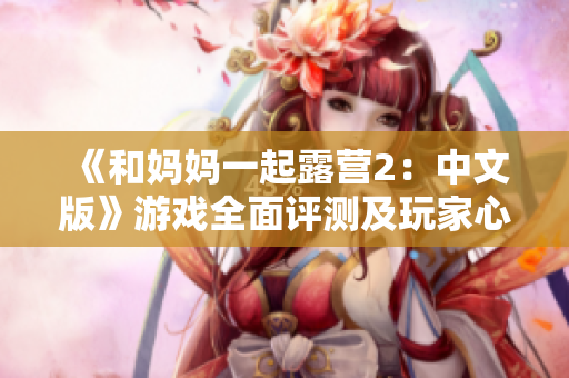 《和媽媽一起露營(yíng)2：中文版》游戲全面評(píng)測(cè)及玩家心得分享