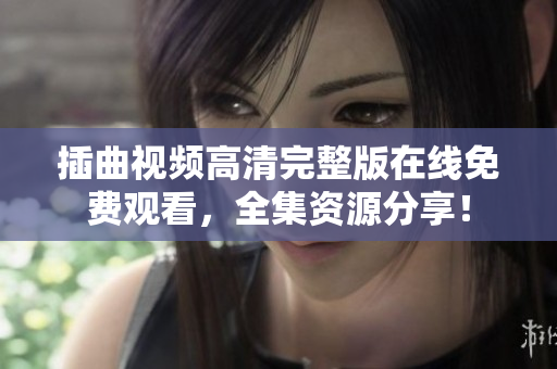 插曲視頻高清完整版在線免費觀看，全集資源分享！