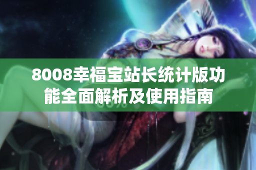 8008幸福寶站長(zhǎng)統(tǒng)計(jì)版功能全面解析及使用指南