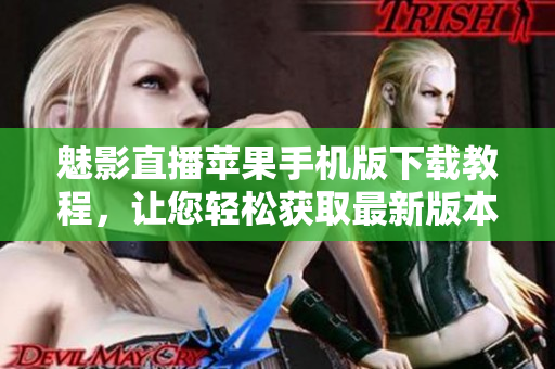魅影直播蘋(píng)果手機(jī)版下載教程，讓您輕松獲取最新版本
