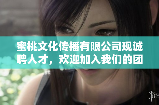 蜜桃文化傳播有限公司現(xiàn)誠聘人才，歡迎加入我們的團(tuán)隊(duì)
