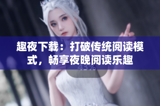 趣夜下載：打破傳統(tǒng)閱讀模式，暢享夜晚閱讀樂趣