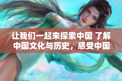 讓我們一起來探索中國 了解中國文化與歷史，感受中國風(fēng)情
