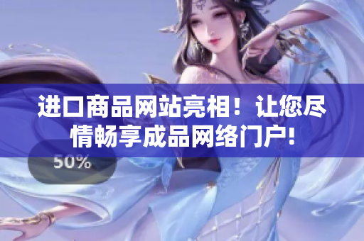 進口商品網站亮相！讓您盡情暢享成品網絡門戶!