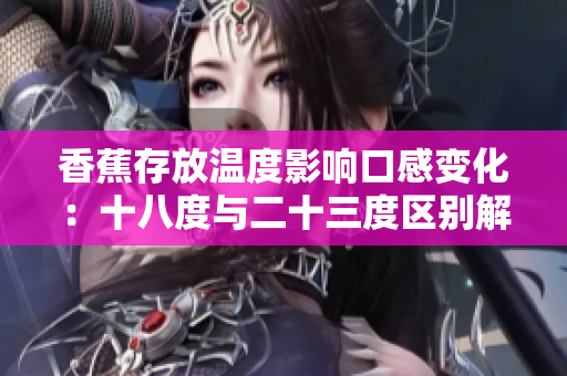 香蕉存放溫度影響口感變化：十八度與二十三度區(qū)別解析