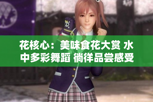 花核心：美味食花大賞 水中多彩舞蹈 徜徉品嘗感受