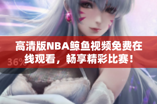 高清版NBA鯨魚視頻免費(fèi)在線觀看，暢享精彩比賽！