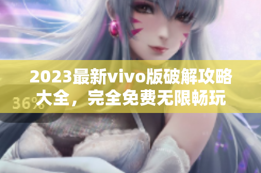 2023最新vivo版破解攻略大全，完全免費(fèi)無限暢玩