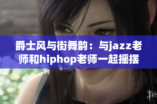 爵士風與街舞韻：與jazz老師和hiphop老師一起搖擺舞動