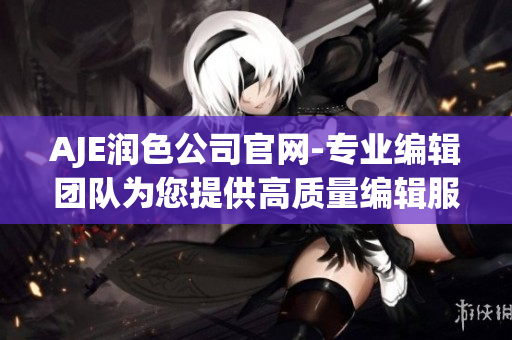 AJE潤色公司官網-專業(yè)編輯團隊為您提供高質量編輯服務