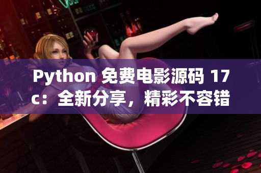 Python 免費(fèi)電影源碼 17c：全新分享，精彩不容錯(cuò)過