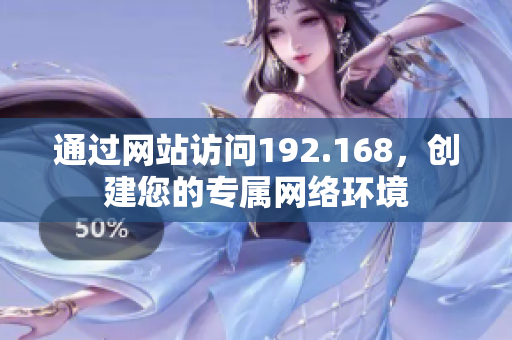 通過網站訪問192.168，創(chuàng)建您的專屬網絡環(huán)境