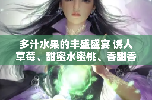 多汁水果的豐盛盛宴 誘人草莓、甜蜜水蜜桃、香甜香蕉、醇厚甜橙、鮮美芒果