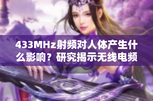 433MHz射頻對人體產(chǎn)生什么影響？研究揭示無線電頻率對健康的潛在影響