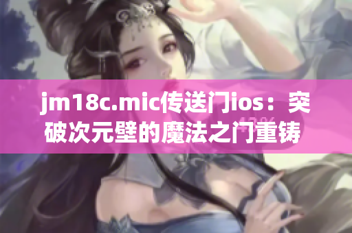 jm18c.mic傳送門(mén)ios：突破次元壁的魔法之門(mén)重鑄 iOS 平臺(tái)