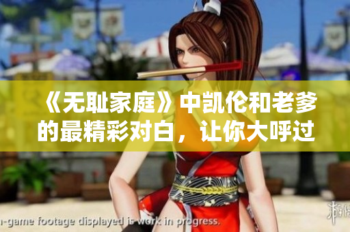 《無恥家庭》中凱倫和老爹的最精彩對白，讓你大呼過癮