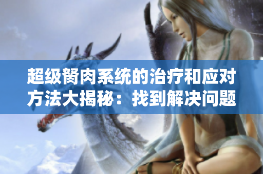 超級胬肉系統(tǒng)的治療和應對方法大揭秘：找到解決問題的有效途徑