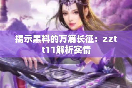 揭示黑料的萬(wàn)篇長(zhǎng)征：zztt11解析實(shí)情