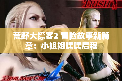 荒野大鏢客2 冒險(xiǎn)故事新篇章：小姐姐嘿嘿啟程