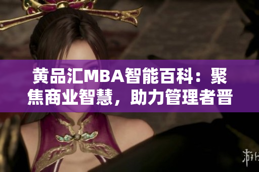 黃品匯MBA智能百科：聚焦商業(yè)智慧，助力管理者晉升