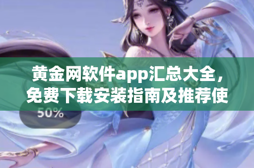 黃金網(wǎng)軟件app匯總大全，免費(fèi)下載安裝指南及推薦使用攻略