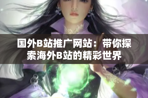 國(guó)外B站推廣網(wǎng)站：帶你探索海外B站的精彩世界