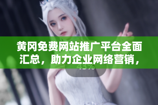 黃岡免費(fèi)網(wǎng)站推廣平臺(tái)全面匯總，助力企業(yè)網(wǎng)絡(luò)營(yíng)銷(xiāo)，提升品牌知名度