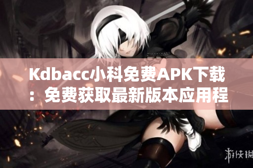 Kdbacc小科免費APK下載：免費獲取最新版本應用程序