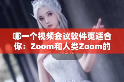 哪一個(gè)視頻會(huì)議軟件更適合你：Zoom和人類Zoom的對(duì)比