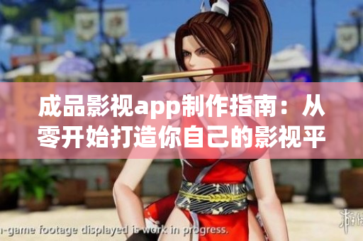 成品影視app制作指南：從零開始打造你自己的影視平臺應(yīng)用