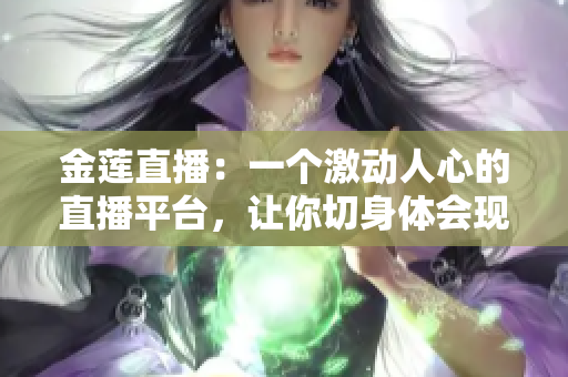 金蓮直播：一個激動人心的直播平臺，讓你切身體會現(xiàn)場的魅力
