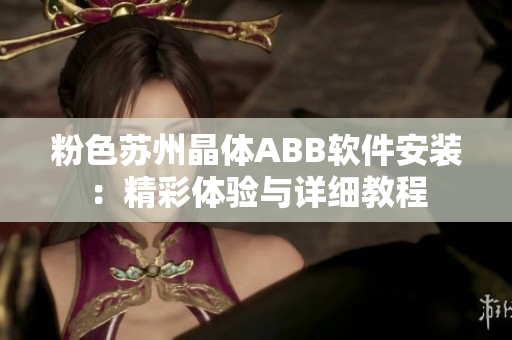 粉色蘇州晶體ABB軟件安裝：精彩體驗(yàn)與詳細(xì)教程