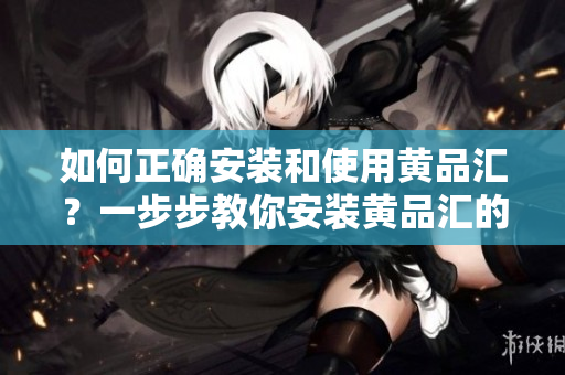 如何正確安裝和使用黃品匯？一步步教你安裝黃品匯的詳細方法