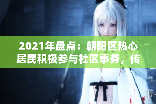 2021年盤點：朝陽區(qū)熱心居民積極參與社區(qū)事務，傳播正能量