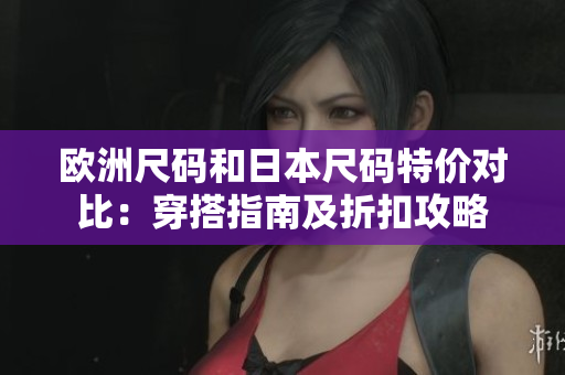 歐洲尺碼和日本尺碼特價(jià)對(duì)比：穿搭指南及折扣攻略