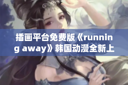 插畫平臺免費版《running away》韓國動漫全新上線