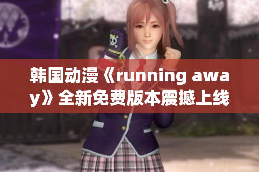韓國(guó)動(dòng)漫《running away》全新免費(fèi)版本震撼上線！跟隨主角踏上驚險(xiǎn)冒險(xiǎn)之旅