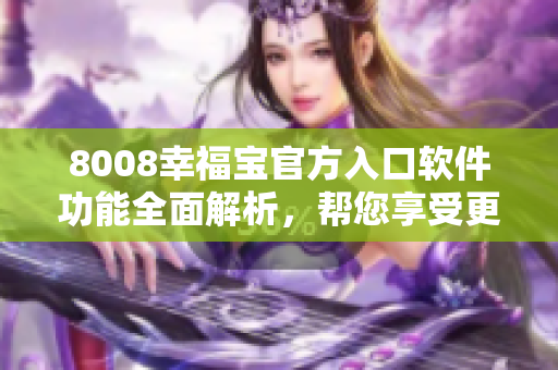 8008幸福寶官方入口軟件功能全面解析，幫您享受更多幸福體驗(yàn)