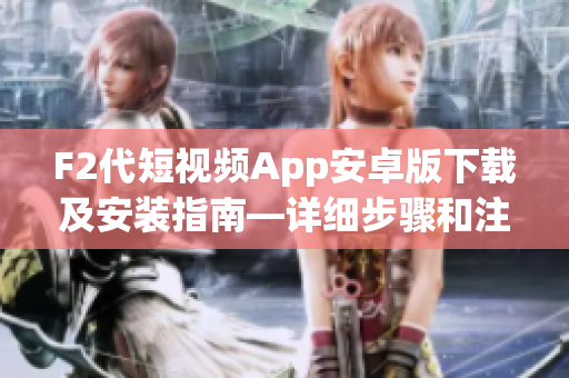 F2代短視頻App安卓版下載及安裝指南—詳細(xì)步驟和注意事項(xiàng)
