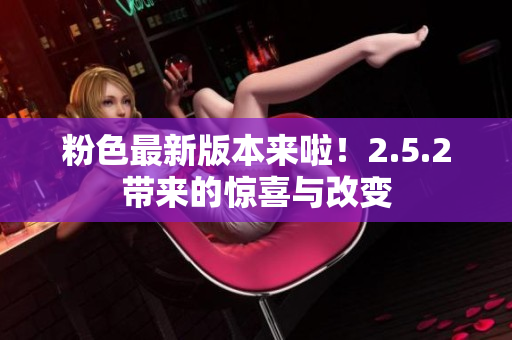 粉色最新版本來(lái)啦！2.5.2帶來(lái)的驚喜與改變