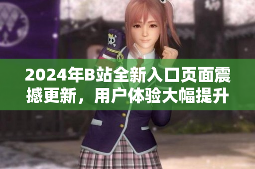 2024年B站全新入口頁面震撼更新，用戶體驗大幅提升