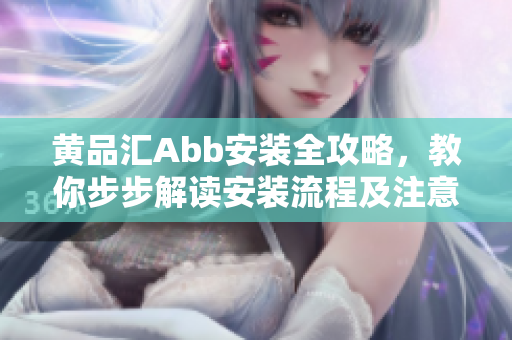黃品匯Abb安裝全攻略，教你步步解讀安裝流程及注意事項(xiàng)