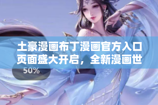 土豪漫畫布丁漫畫官方入口頁面盛大開啟，全新漫畫世界等你來探索