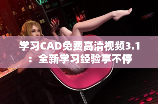 學(xué)習(xí)CAD免費(fèi)高清視頻3.1：全新學(xué)習(xí)經(jīng)驗(yàn)享不停