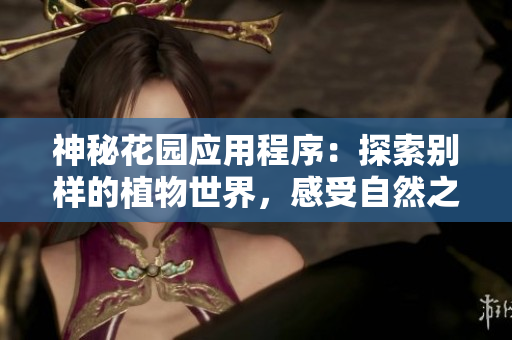 神秘花園應用程序：探索別樣的植物世界，感受自然之美