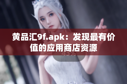 黃品匯9f.apk：發(fā)現最有價值的應用商店資源