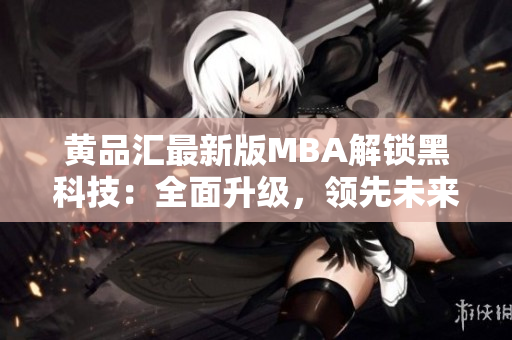 黃品匯最新版MBA解鎖黑科技：全面升級(jí)，領(lǐng)先未來(lái)！
