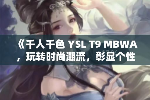 《千人千色 YSL T9 MBWA，玩轉時尚潮流，彰顯個性魅力》