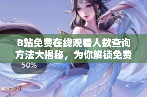 B站免費(fèi)在線觀看人數(shù)查詢方法大揭秘，為你解鎖免費(fèi)B站觀看高人氣視頻的絕妙竅門